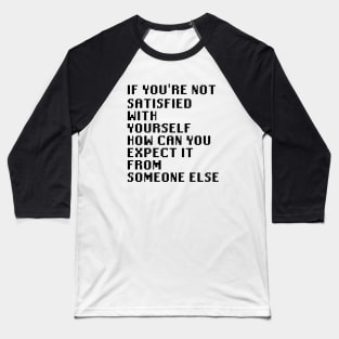 If You're Not Satisfied With Yourself How Can You Expect It From Someone Else Baseball T-Shirt